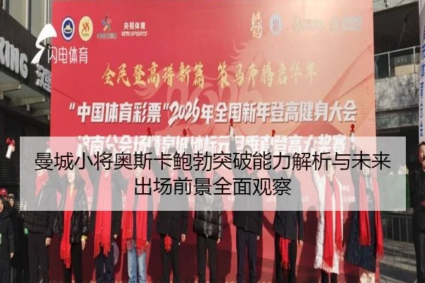 曼城小将奥斯卡鲍勃突破能力解析与未来出场前景全面观察（c7c7）